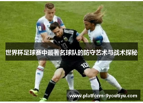 世界杯足球赛中最著名球队的防守艺术与战术探秘