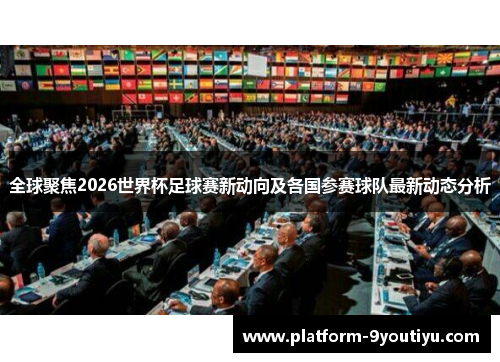 全球聚焦2026世界杯足球赛新动向及各国参赛球队最新动态分析