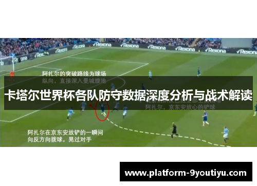 卡塔尔世界杯各队防守数据深度分析与战术解读