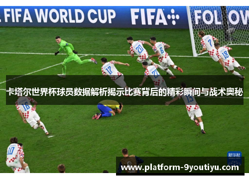 卡塔尔世界杯球员数据解析揭示比赛背后的精彩瞬间与战术奥秘