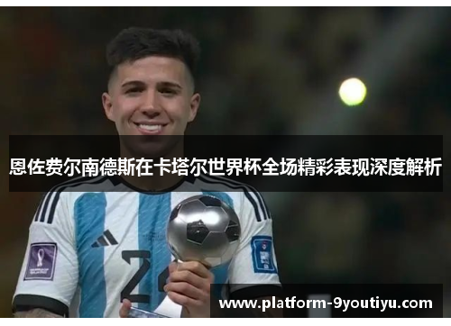 恩佐费尔南德斯在卡塔尔世界杯全场精彩表现深度解析