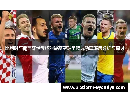 比利时与葡萄牙世界杯对决高空球争顶成功率深度分析与探讨