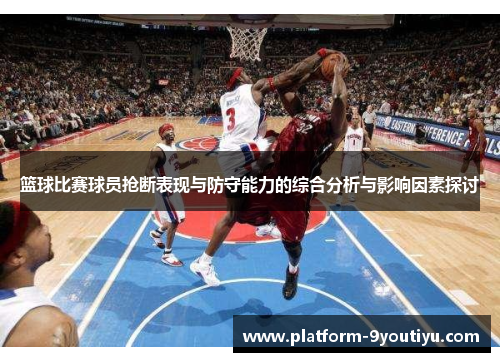 篮球比赛球员抢断表现与防守能力的综合分析与影响因素探讨
