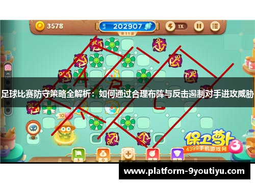 足球比赛防守策略全解析：如何通过合理布阵与反击遏制对手进攻威胁