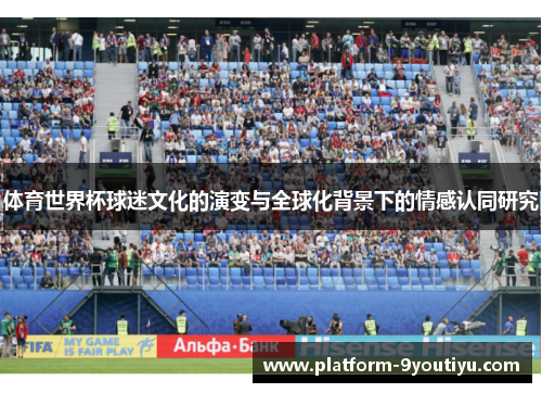 体育世界杯球迷文化的演变与全球化背景下的情感认同研究