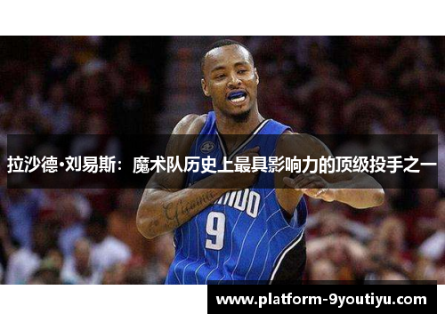 拉沙德·刘易斯：魔术队历史上最具影响力的顶级投手之一