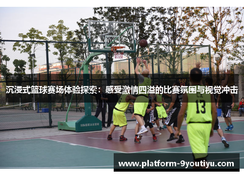 沉浸式篮球赛场体验探索：感受激情四溢的比赛氛围与视觉冲击