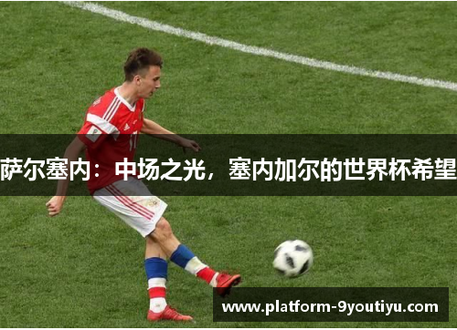 萨尔塞内：中场之光，塞内加尔的世界杯希望