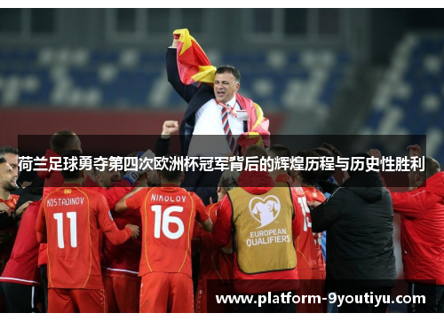 荷兰足球勇夺第四次欧洲杯冠军背后的辉煌历程与历史性胜利