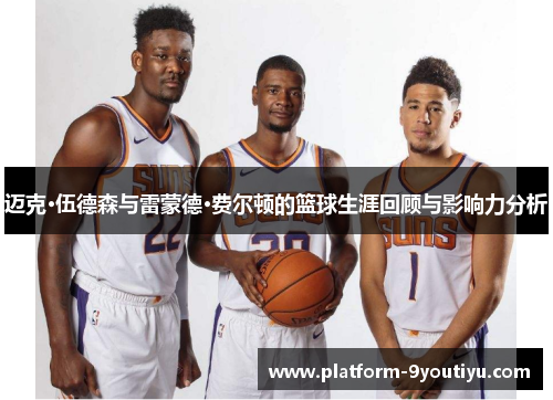 迈克·伍德森与雷蒙德·费尔顿的篮球生涯回顾与影响力分析