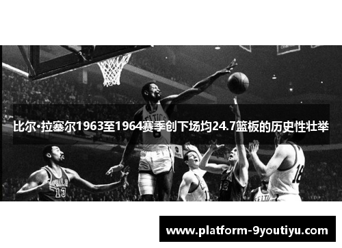 比尔·拉塞尔1963至1964赛季创下场均24.7篮板的历史性壮举
