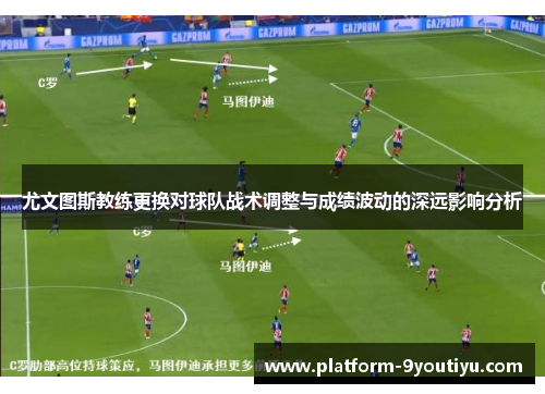 尤文图斯教练更换对球队战术调整与成绩波动的深远影响分析