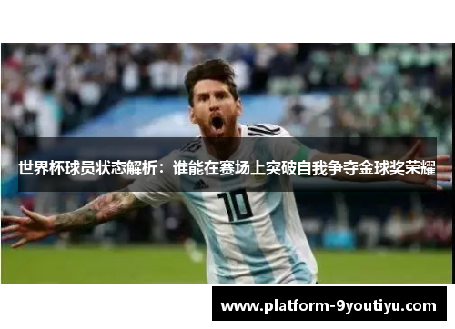 世界杯球员状态解析：谁能在赛场上突破自我争夺金球奖荣耀