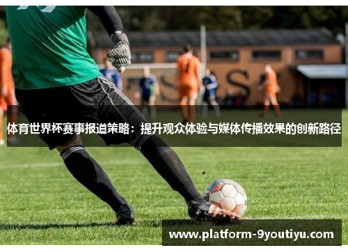 体育世界杯赛事报道策略：提升观众体验与媒体传播效果的创新路径