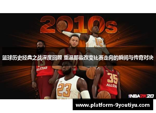 篮球历史经典之战深度回顾 重温那些改变比赛走向的瞬间与传奇对决