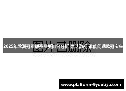 2025年欧洲冠军联赛最新排名分析 强队激战 谁能问鼎欧冠宝座