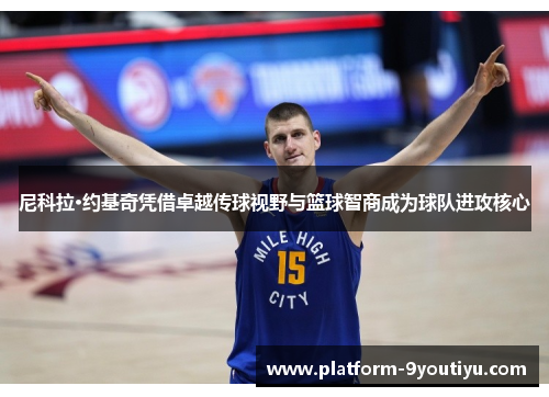 尼科拉·约基奇凭借卓越传球视野与篮球智商成为球队进攻核心