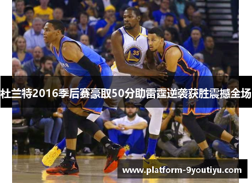 杜兰特2016季后赛豪取50分助雷霆逆袭获胜震撼全场