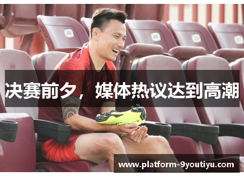 决赛前夕，媒体热议达到高潮