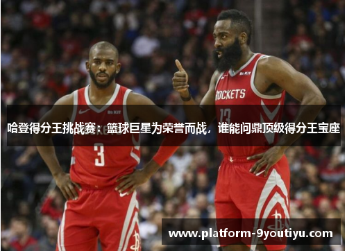 哈登得分王挑战赛：篮球巨星为荣誉而战，谁能问鼎顶级得分王宝座