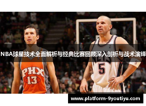 NBA球星技术全面解析与经典比赛回顾深入剖析与战术演绎