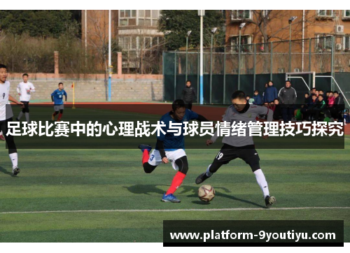 足球比赛中的心理战术与球员情绪管理技巧探究