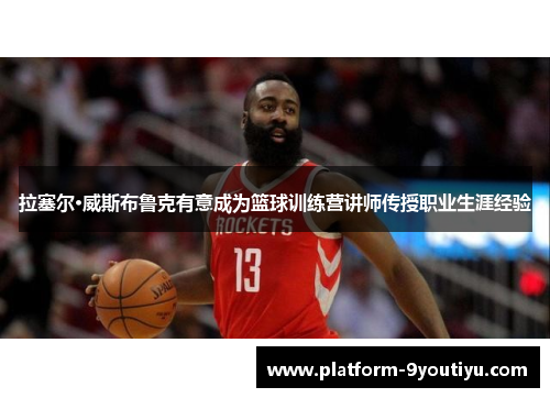 拉塞尔·威斯布鲁克有意成为篮球训练营讲师传授职业生涯经验