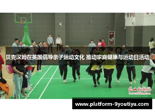 贝克汉姆在英国倡导亲子运动文化 推动家庭健康与运动日活动