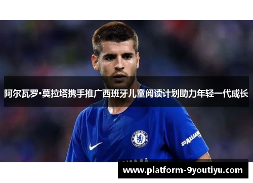 阿尔瓦罗·莫拉塔携手推广西班牙儿童阅读计划助力年轻一代成长