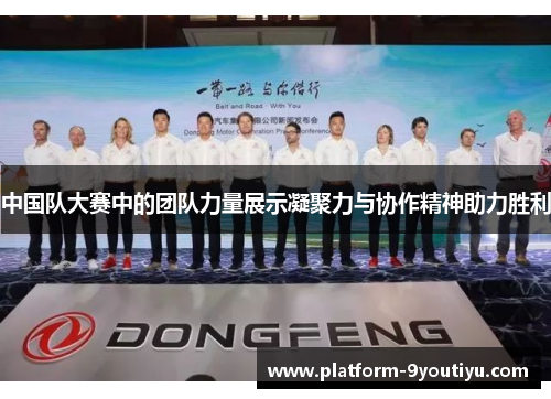 中国队大赛中的团队力量展示凝聚力与协作精神助力胜利