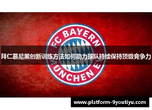 拜仁慕尼黑创新训练方法如何助力球队持续保持顶级竞争力