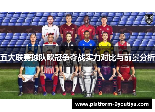 五大联赛球队欧冠争夺战实力对比与前景分析