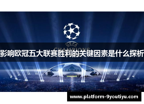 影响欧冠五大联赛胜利的关键因素是什么探析