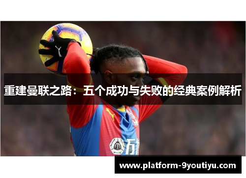 重建曼联之路：五个成功与失败的经典案例解析