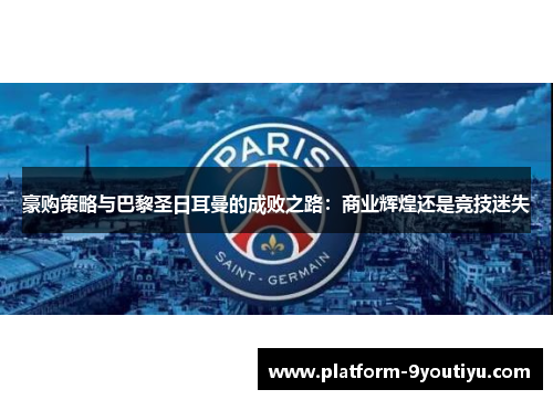 豪购策略与巴黎圣日耳曼的成败之路：商业辉煌还是竞技迷失