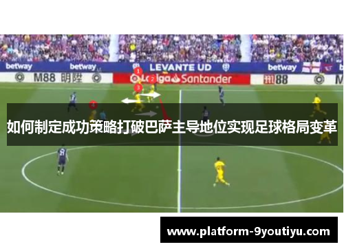 如何制定成功策略打破巴萨主导地位实现足球格局变革