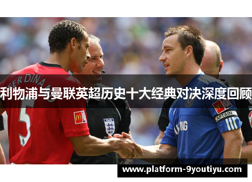 利物浦与曼联英超历史十大经典对决深度回顾
