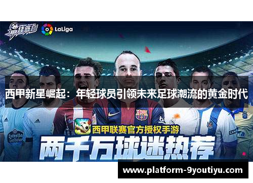 西甲新星崛起：年轻球员引领未来足球潮流的黄金时代