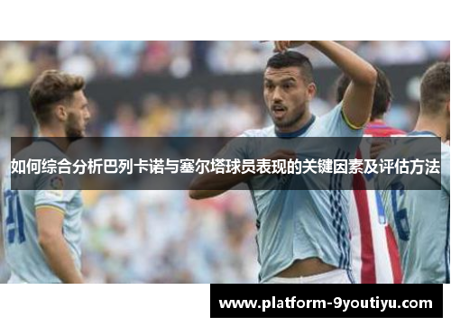 如何综合分析巴列卡诺与塞尔塔球员表现的关键因素及评估方法