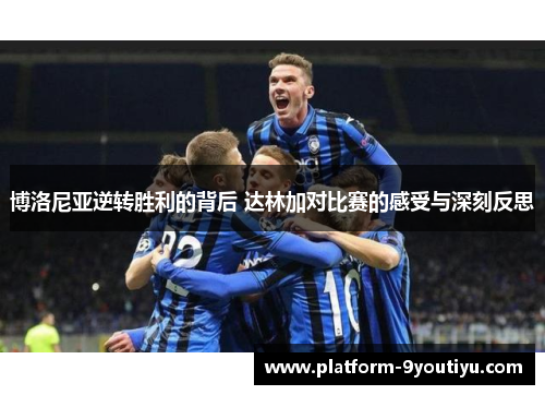 博洛尼亚逆转胜利的背后 达林加对比赛的感受与深刻反思