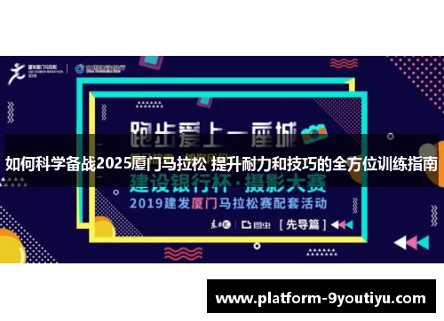 如何科学备战2025厦门马拉松 提升耐力和技巧的全方位训练指南