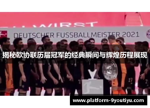 揭秘欧协联历届冠军的经典瞬间与辉煌历程展现