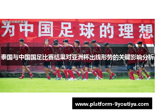 泰国与中国国足比赛结果对亚洲杯出线形势的关键影响分析