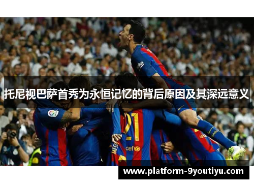 托尼视巴萨首秀为永恒记忆的背后原因及其深远意义