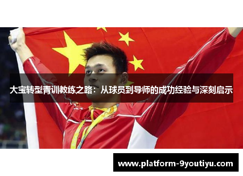 大宝转型青训教练之路：从球员到导师的成功经验与深刻启示