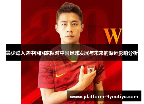 吴少聪入选中国国家队对中国足球发展与未来的深远影响分析