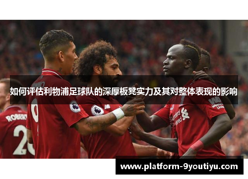 如何评估利物浦足球队的深厚板凳实力及其对整体表现的影响