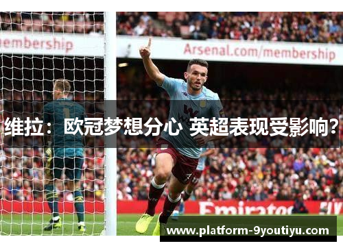 维拉：欧冠梦想分心 英超表现受影响？