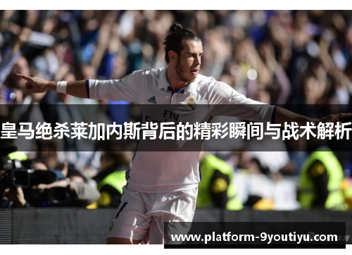 皇马绝杀莱加内斯背后的精彩瞬间与战术解析