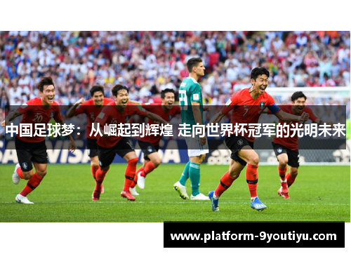 中国足球梦：从崛起到辉煌 走向世界杯冠军的光明未来